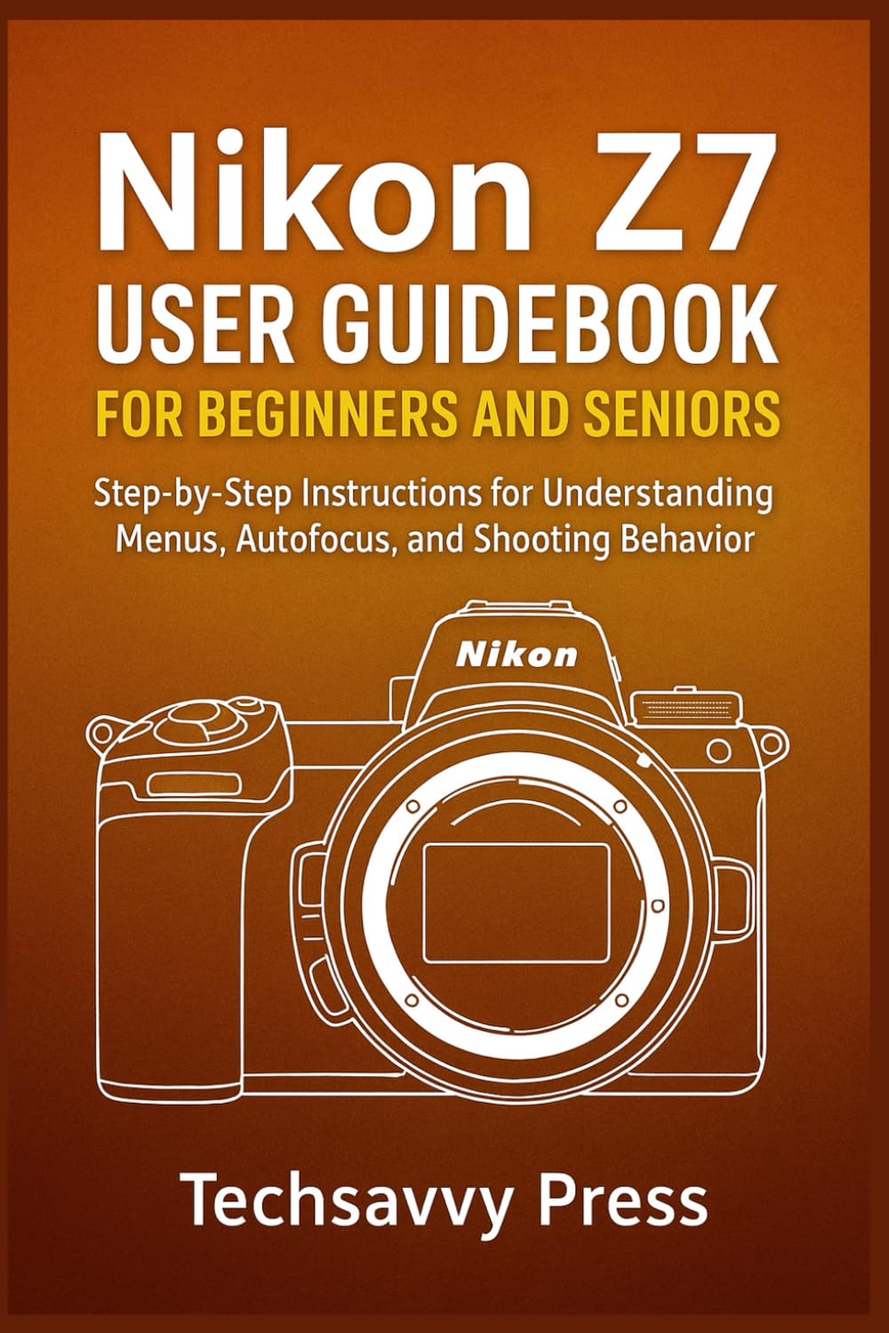 Nikon Z7 User Guidebook for Beginners and Seniors: Step-by-Step Instructions for Understanding Menus, Autofocus, and Shooting Behavior (Camera User Guidebooks)