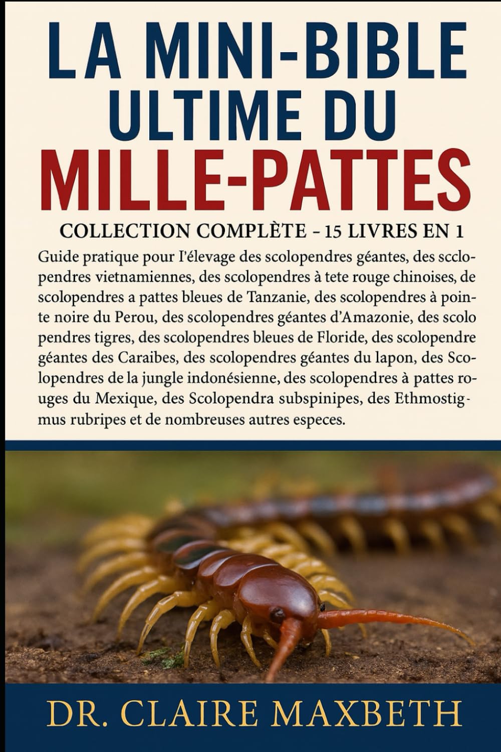 LA MINI-BIBLE ULTIME DU MILLE-PATTES : COLLECTION COMPLÈTE — 15 LIVRES EN 1: Guide pratique pour l'élevage des scolopendres géantes, des scolopendres ... des scolopendres à pattes bleues de...