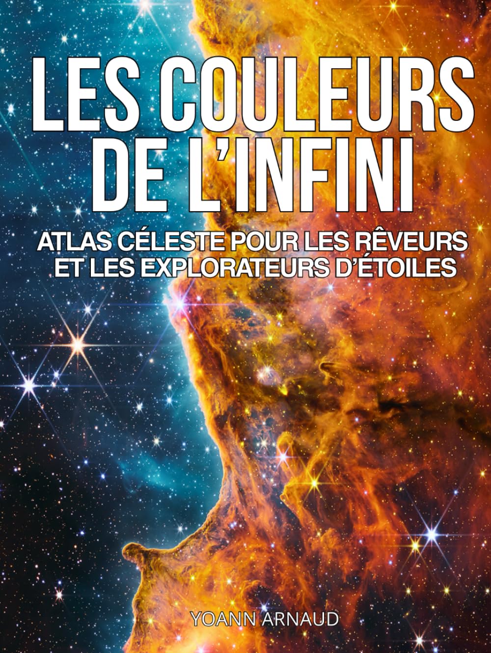 Les Couleurs de l’Infini, Atlas céleste pour les rêveurs et les explorateurs d'étoiles: Plus de 200 photos du cosmos révélées par Hubble, James Webb, ... et explorateurs d’étoiles (French Edition)