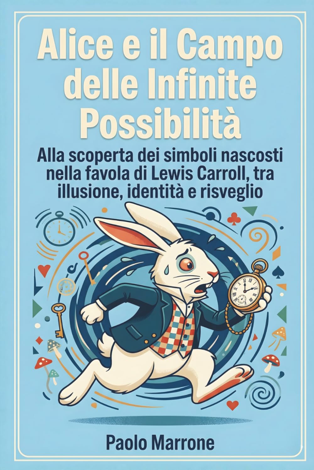 Alice e il Campo delle Infinite possibilità: Alla scoperta dei simboli nascosti nella favola di Lewis Carroll, tra illusione, identità e risveglio