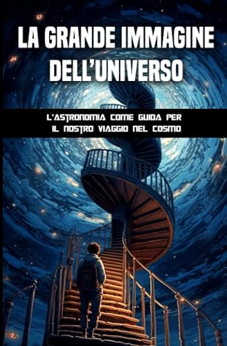 La grande immagine dell’universo: L’astronomia come guida per il nostro viaggio nel cosmo