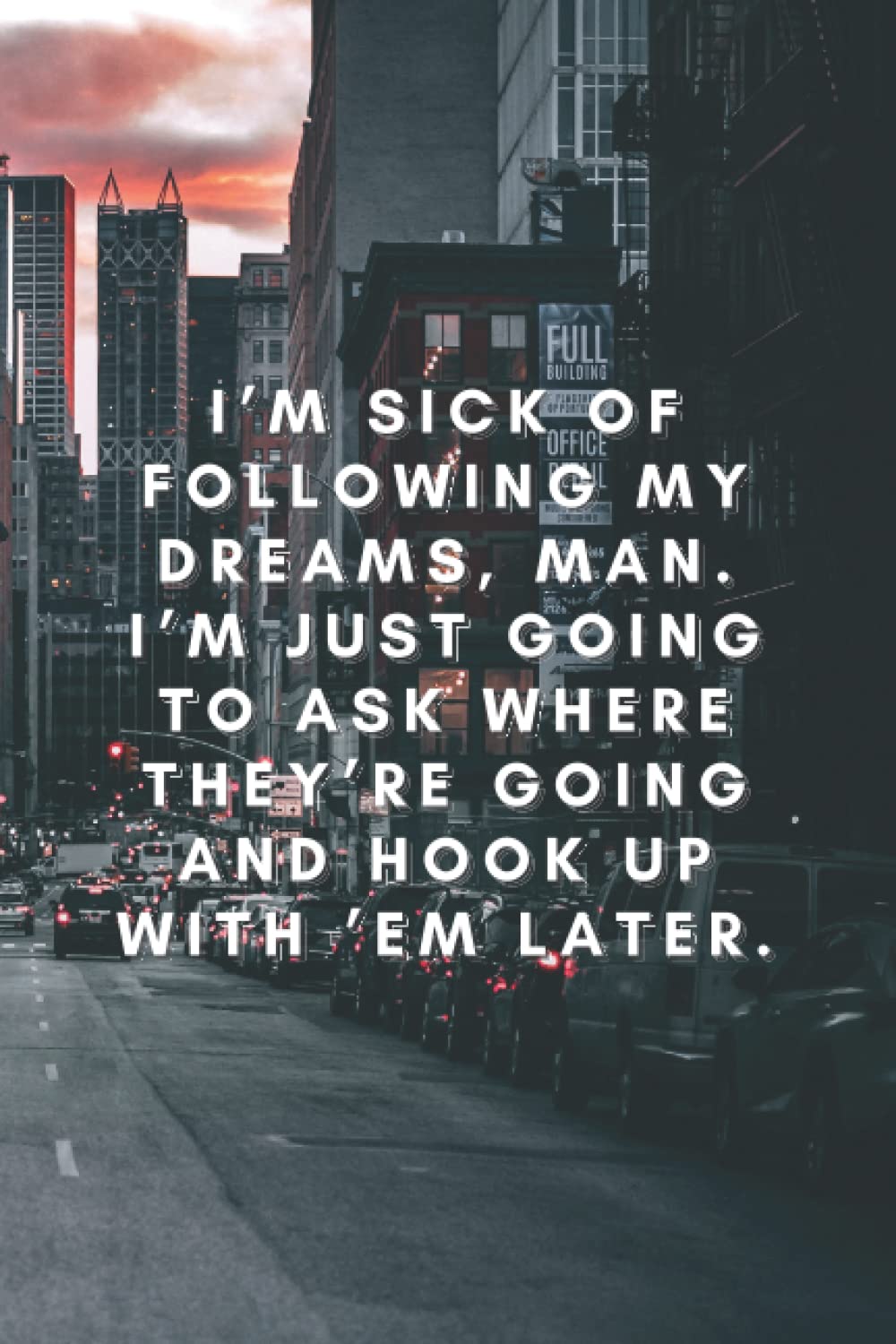 I’m sick of following my dreams, man. I’m just going to ask where they’re going and hook up with ’em later.: Funny Notebook, Motivational Notebook, Journal, Diary