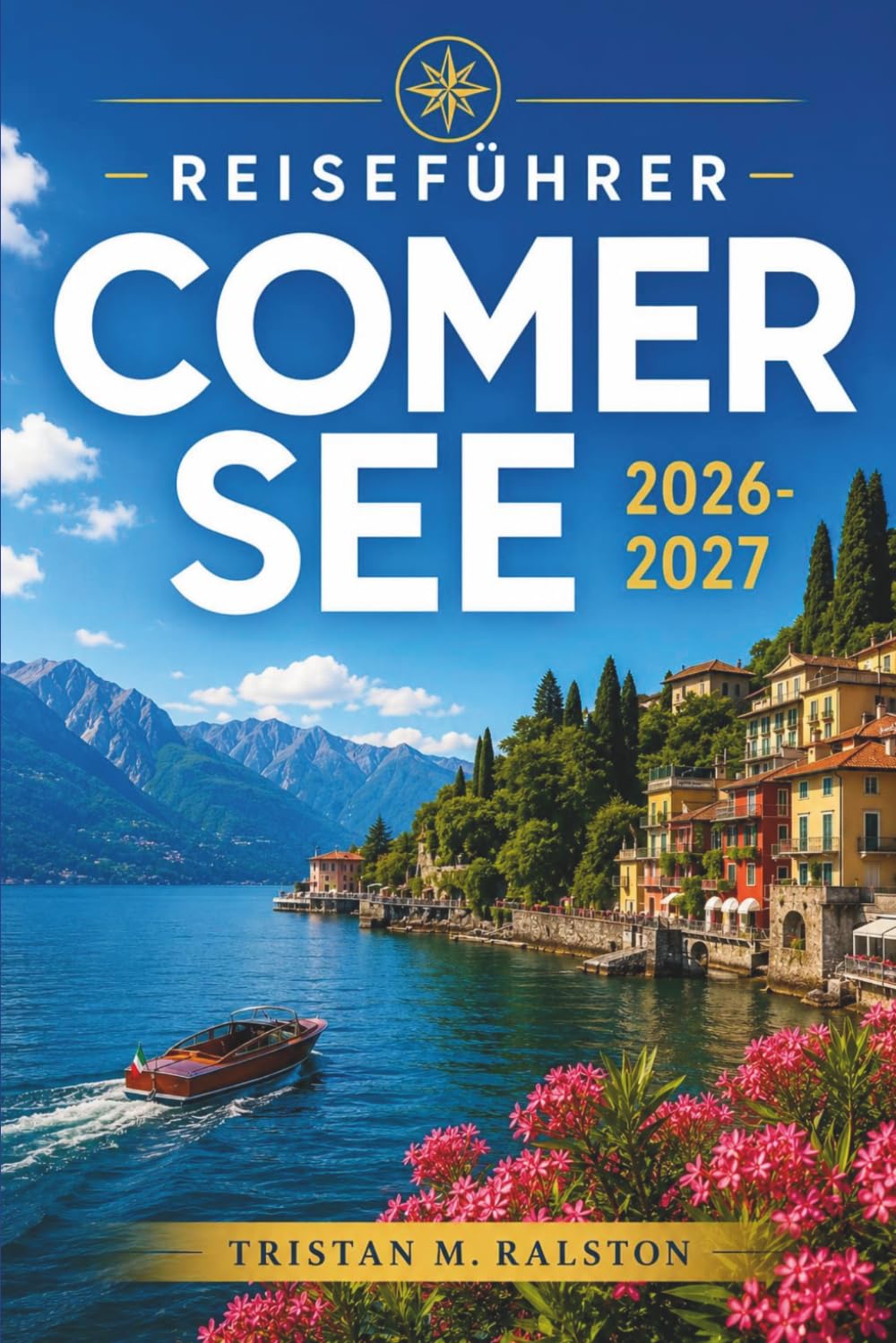 Comer See Reiseführer 2026-2027: Planen Sie jeden Tag mit Zuversicht: Von Bellagio bis Varenna, Bootsrouten, regionale Küche und Ausflüge außerhalb der Saison