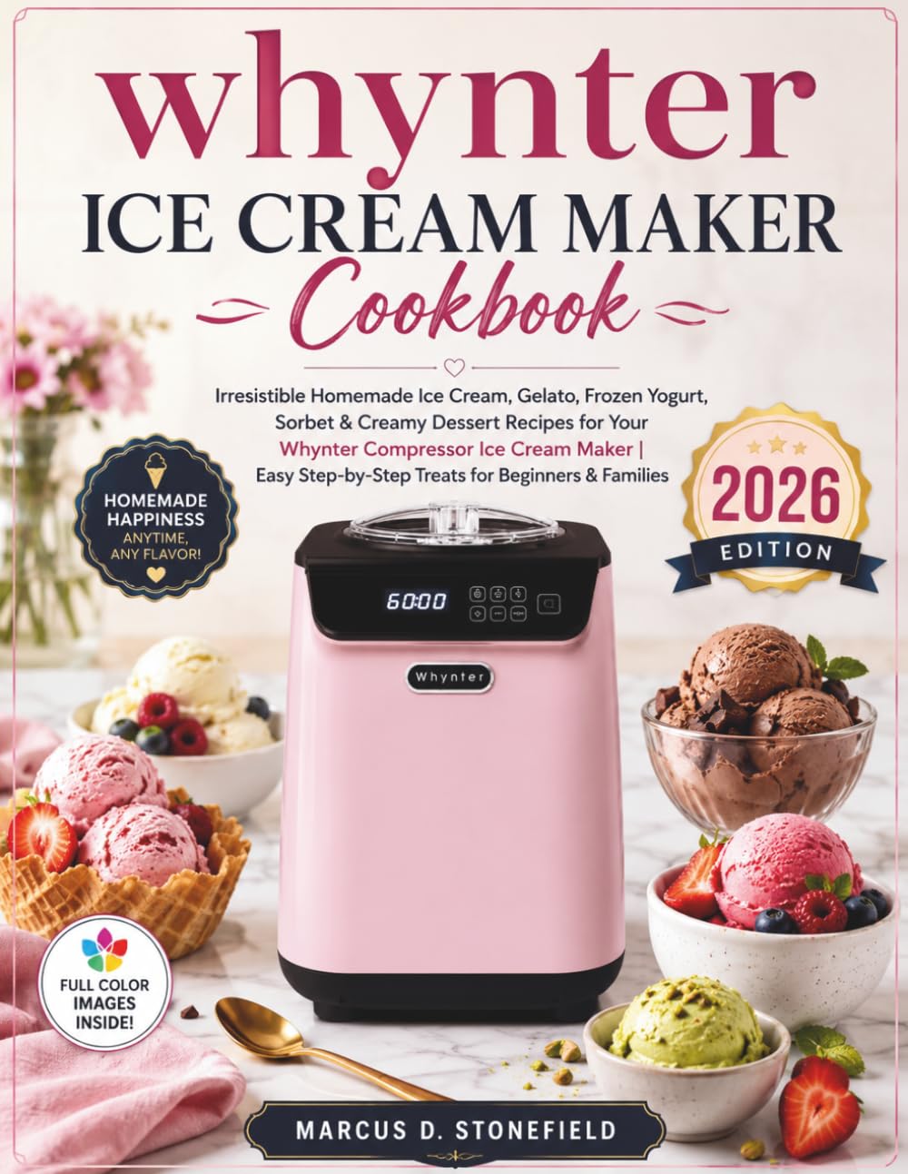 Whynter Ice Cream Maker Cookbook: Irresistible Homemade Ice Cream, Gelato, Frozen Yogurt, Sorbet & Creamy Dessert Recipe For Your Whynter Compressor ... Step by Step Treats For Beginners & Families