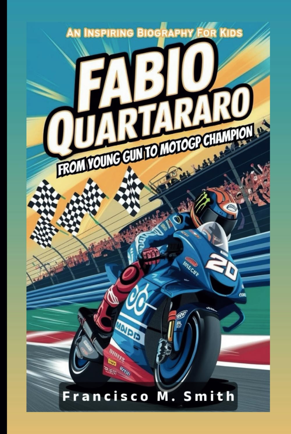 FABIO QUARTARARO: From Young Gun To MotoGP Champion: An Inspiring Biography For Kids
