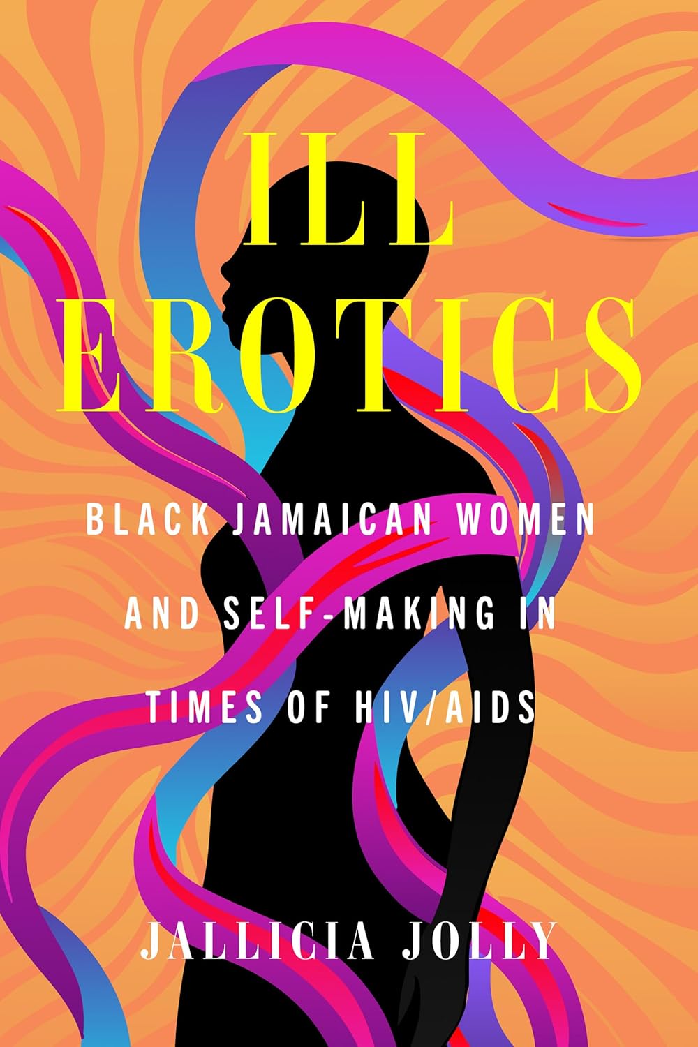 Ill Erotics: Black Jamaican Women and Self-Making in Times of HIV/AIDS (Reproductive Justice: A New Vision for the 21st Century)