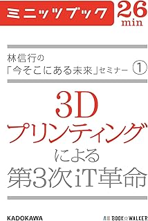 林信行の「今そこにある未来」セミナー（1）　３Ｄプリンティングによる第３次ｉＴ革命 (カドカワ・ミニッツブック)