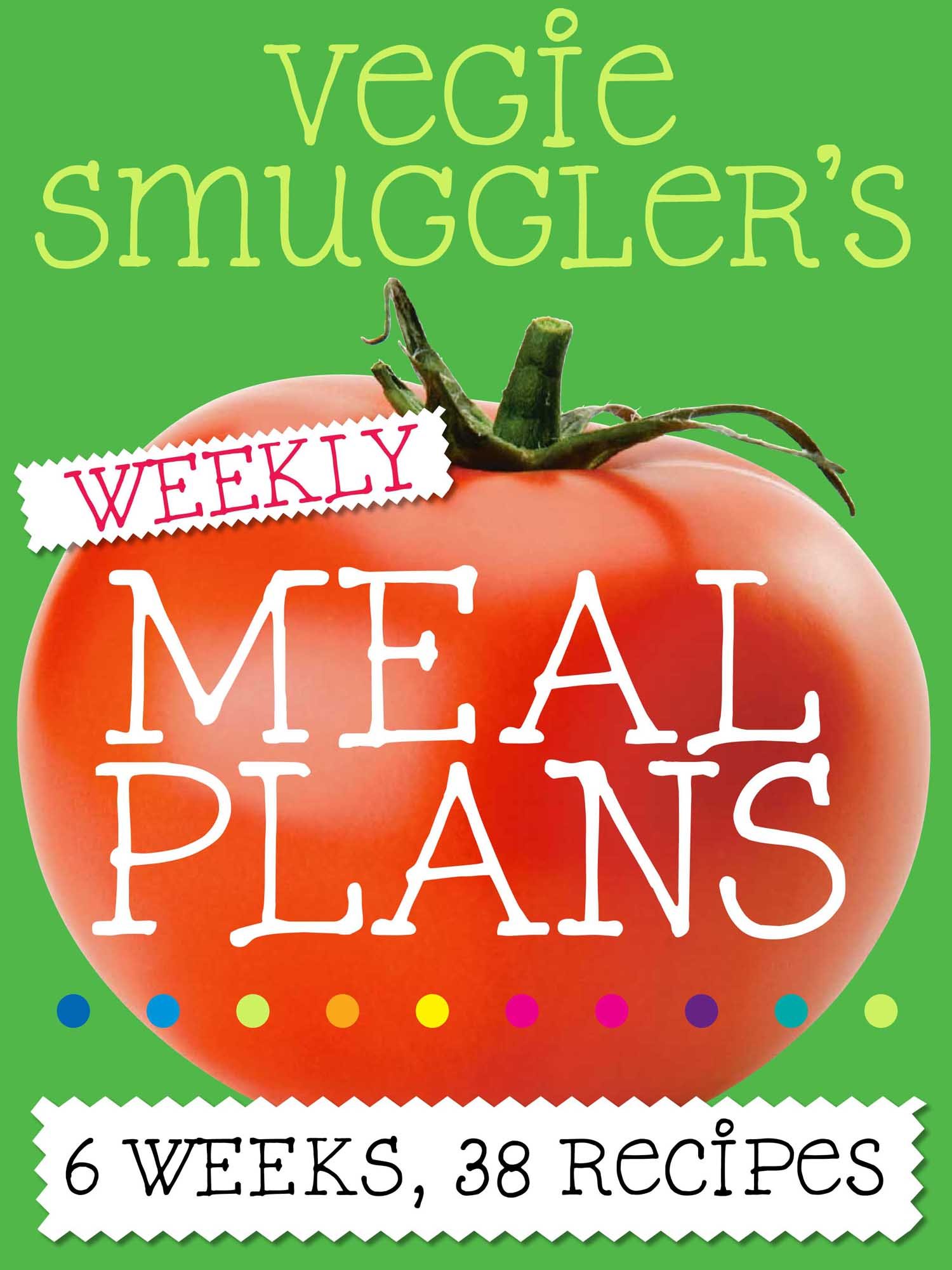 Vegie Smuggler's Weekly Meal Plans: 6 weeks, 38 recipes