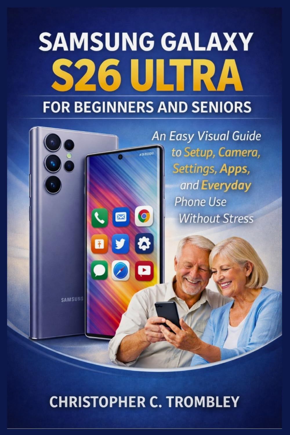 Samsung Galaxy S26 Ultra User Guide for Beginners and Seniors: An Easy Visual Guide to Setup, Camera, Settings, Apps, and Everyday Phone Use Without Stress