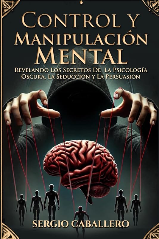 Control y Manipulación Mental: Revelando Los Secretos De La Psicología Oscura, La Seducción y La Persuasion (Spanish Edition)