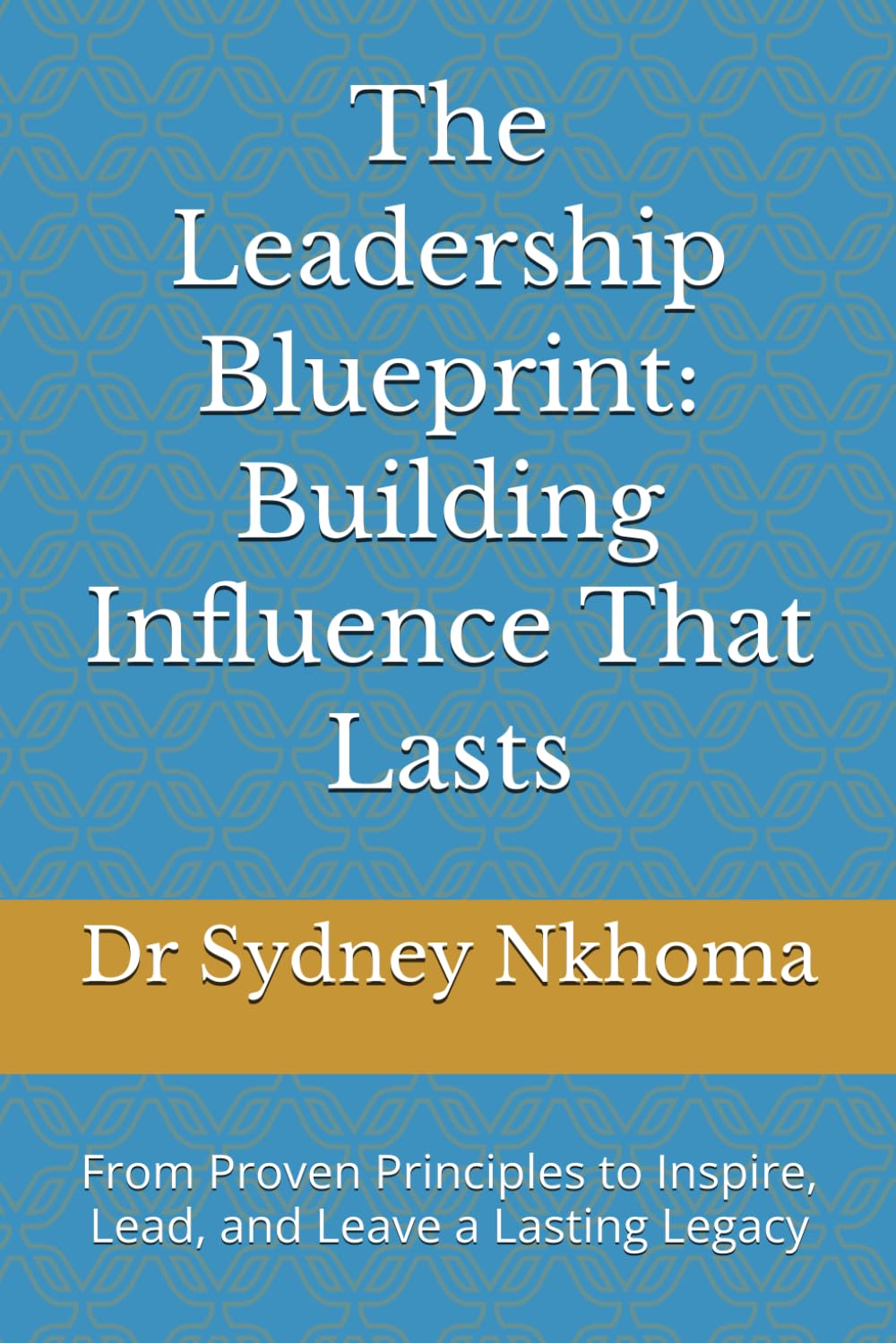 The Leadership Blueprint: Building Influence That Lasts: From Proven Principles to Inspire, Lead, and Leave a Lasting Legacy (Business and Entrepreneurship)