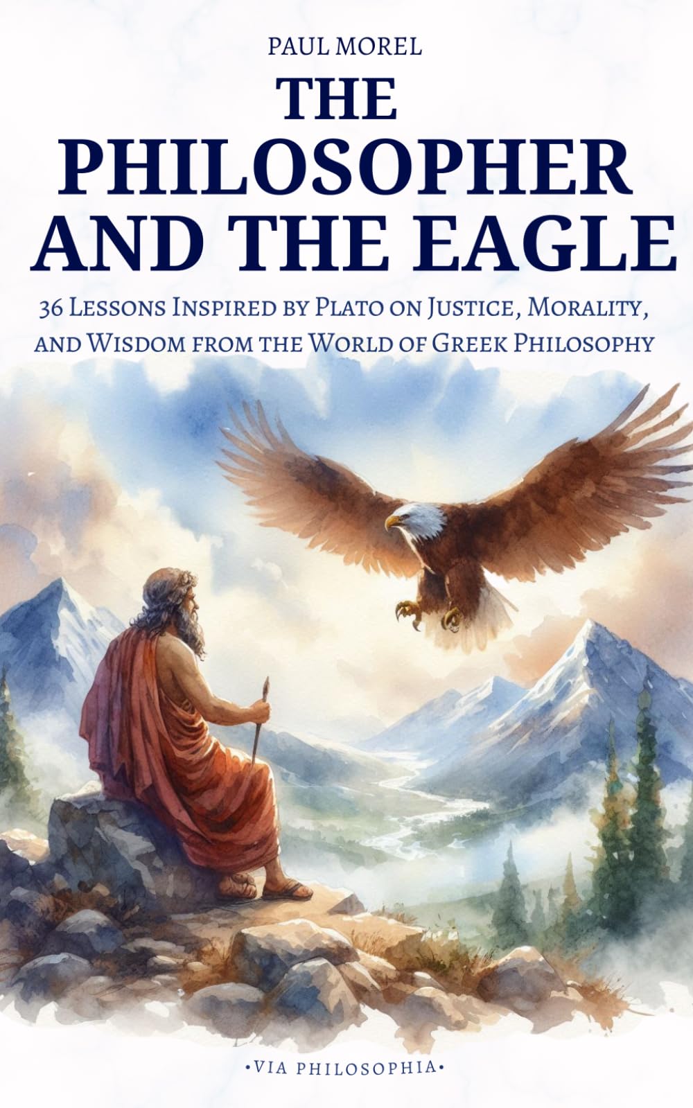 The Philosopher and the Eagle: 36 Lessons Inspired by Plato on Justice, Morality, and Wisdom from the World of Greek Philosophy (Via Philosophia Series)