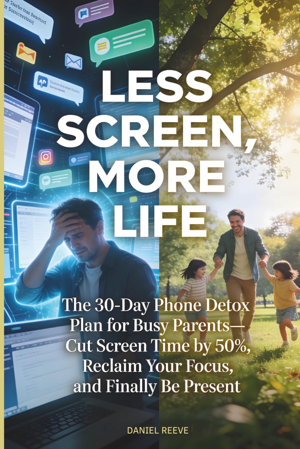 Less Screen, More Life: The 30-Day Phone Detox Plan for Busy Parents — Cut Screen Time by 50%, Reclaim Your Focus, and Finally Be Present