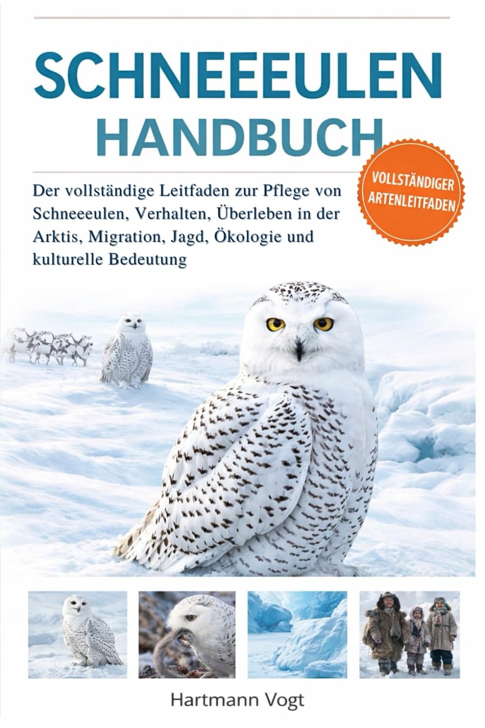 SCHNEEEULE HANDBUCH: Der vollständige Leitfaden zur Pflege von Schneeeulen, Verhalten, Überleben in der Arktis, Migration, Jagd, Ökologie und kulturelle Bedeutung