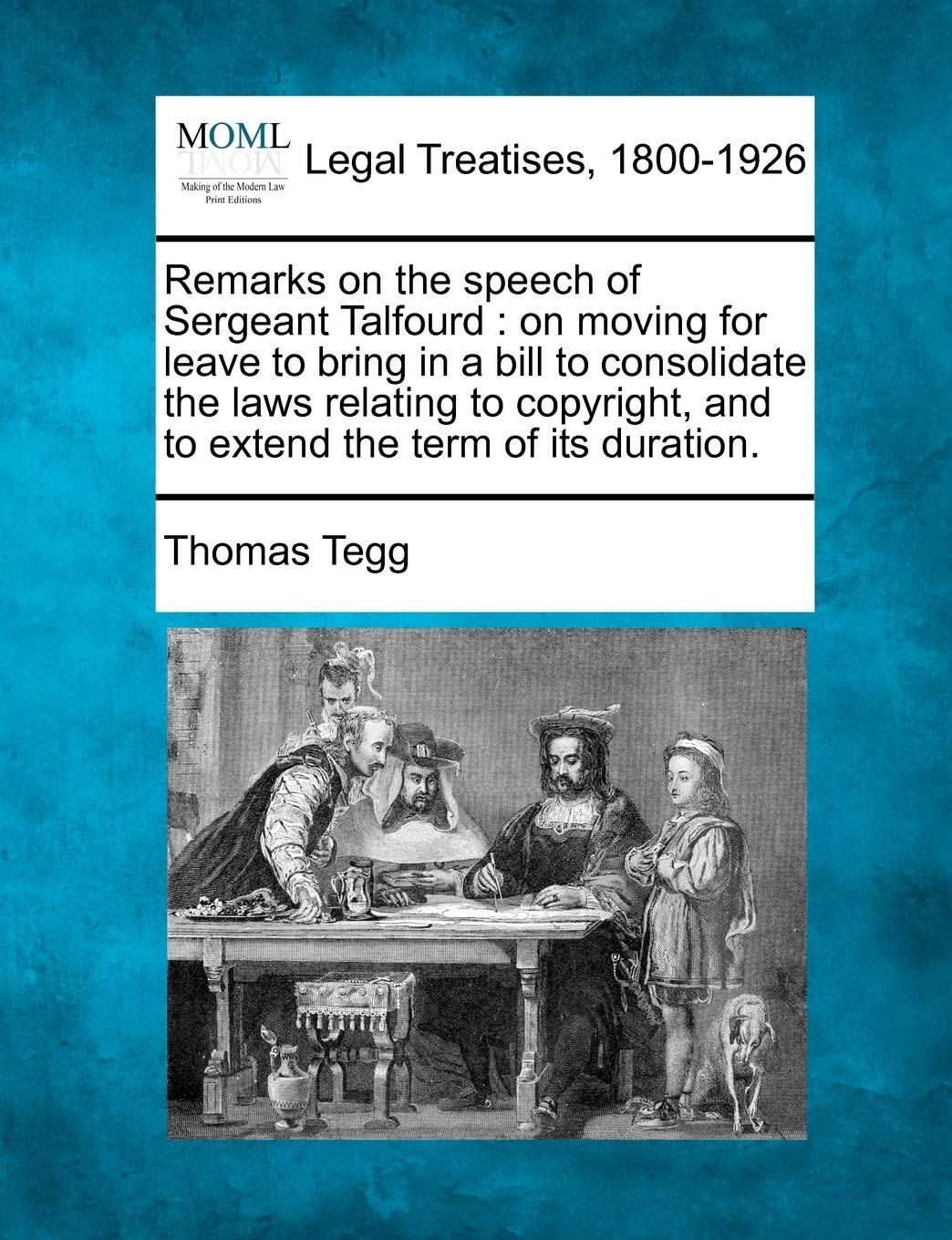 Remarks on the Speech of Sergeant Talfourd: On Moving for Leave to Bring in a Bill to Consolidate the Laws Relating to Copyright, and to Extend the Term of Its Duration.