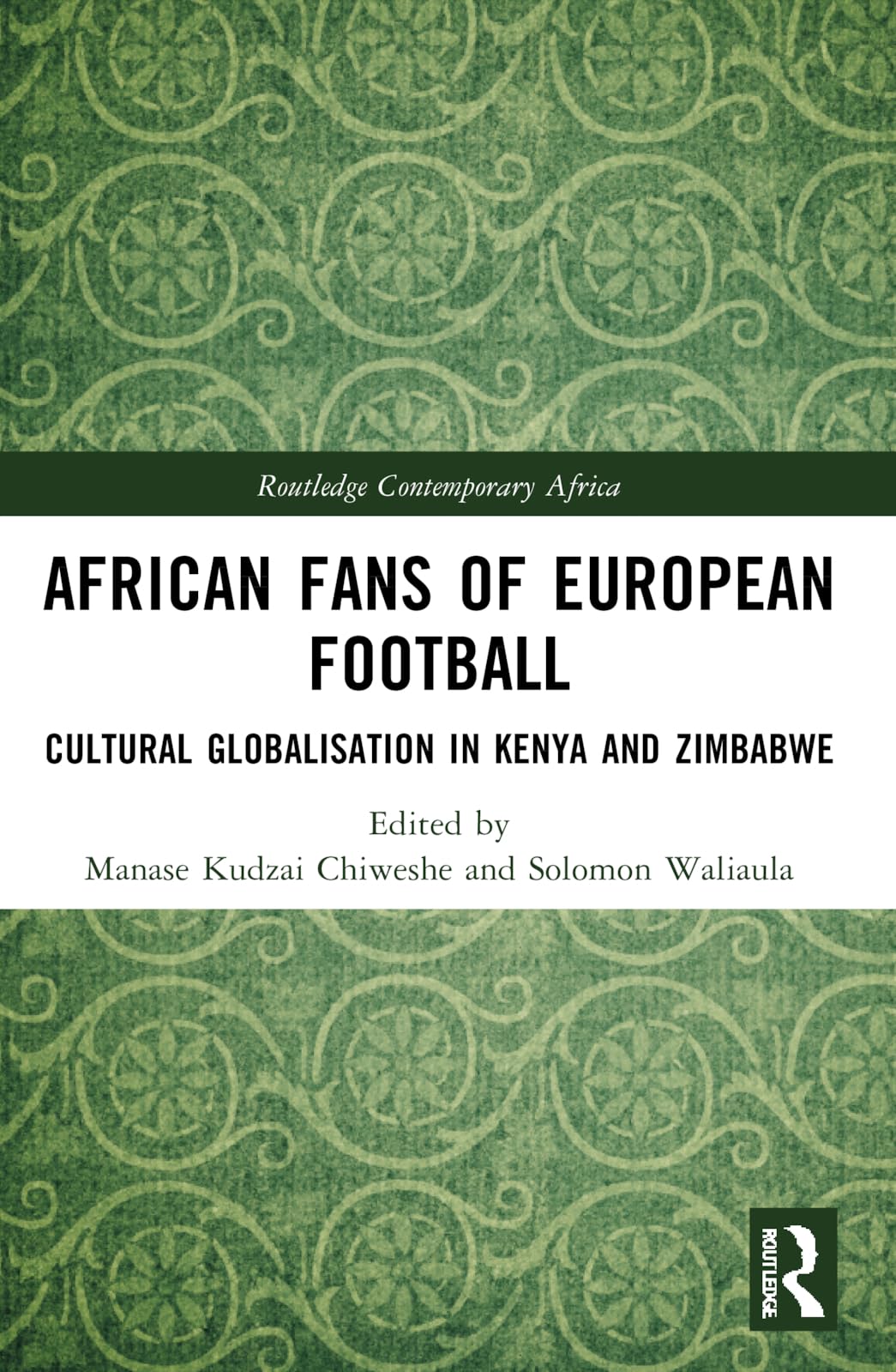 African Fans of European Football: Cultural Globalisation in Kenya and Zimbabwe (Routledge Contemporary Africa)