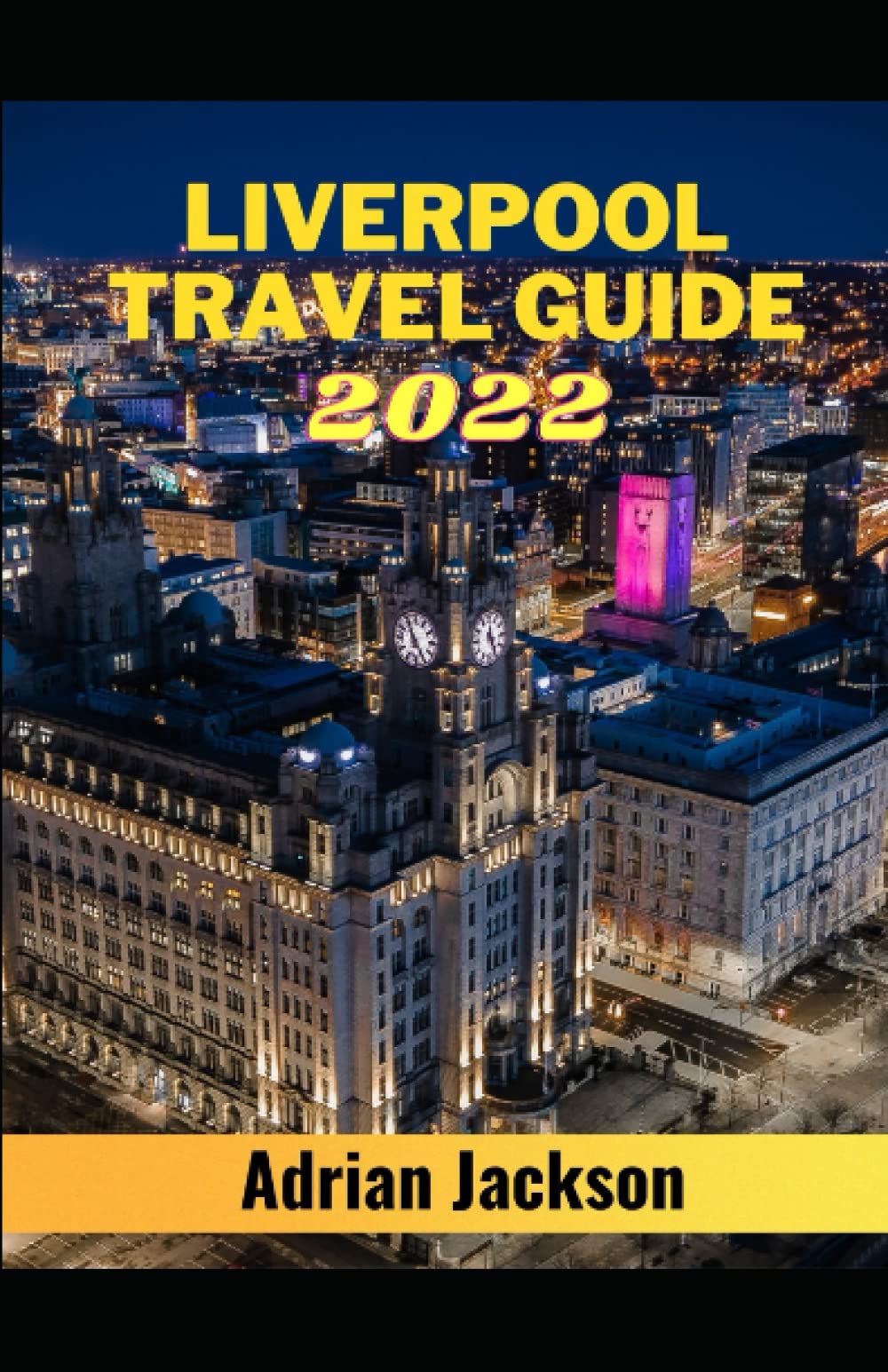 Liverpool Travel Guide 2022: Discover All The top Attractions, Restaurants, Bars and Historical sites around Liverpool. (Liverpool travel guides)