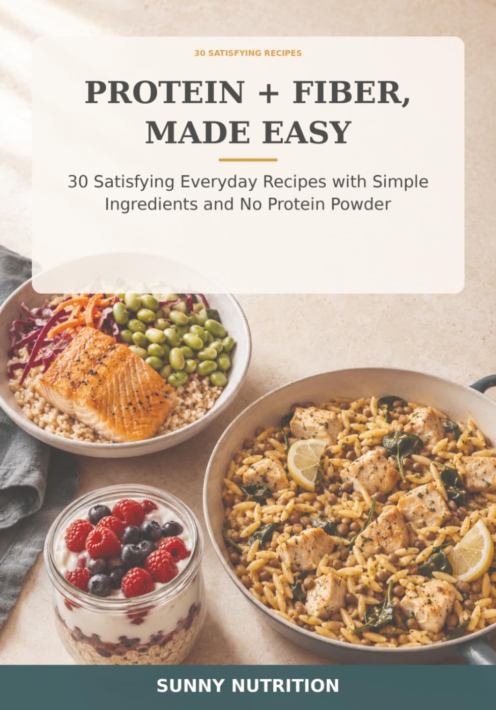 Protein + Fiber, Made Easy: 30 Satisfying Everyday Recipes with Simple Ingredients and No Protein Powder