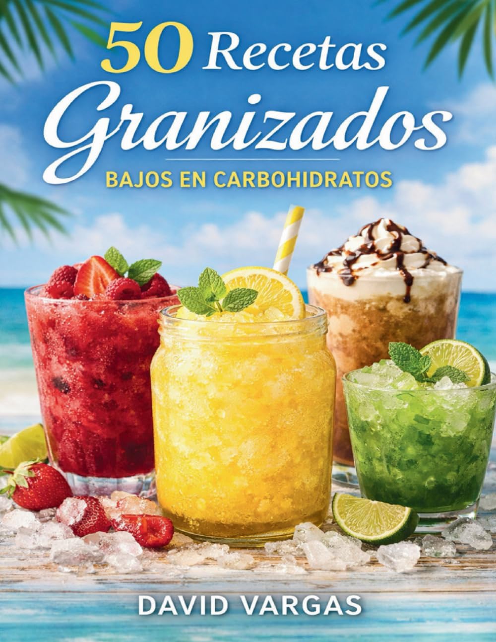 50 Recetas de Granizados Bajos en Carbohidratos: Bebidas heladas keto para disfrutar el verano cuidando tu alimentación