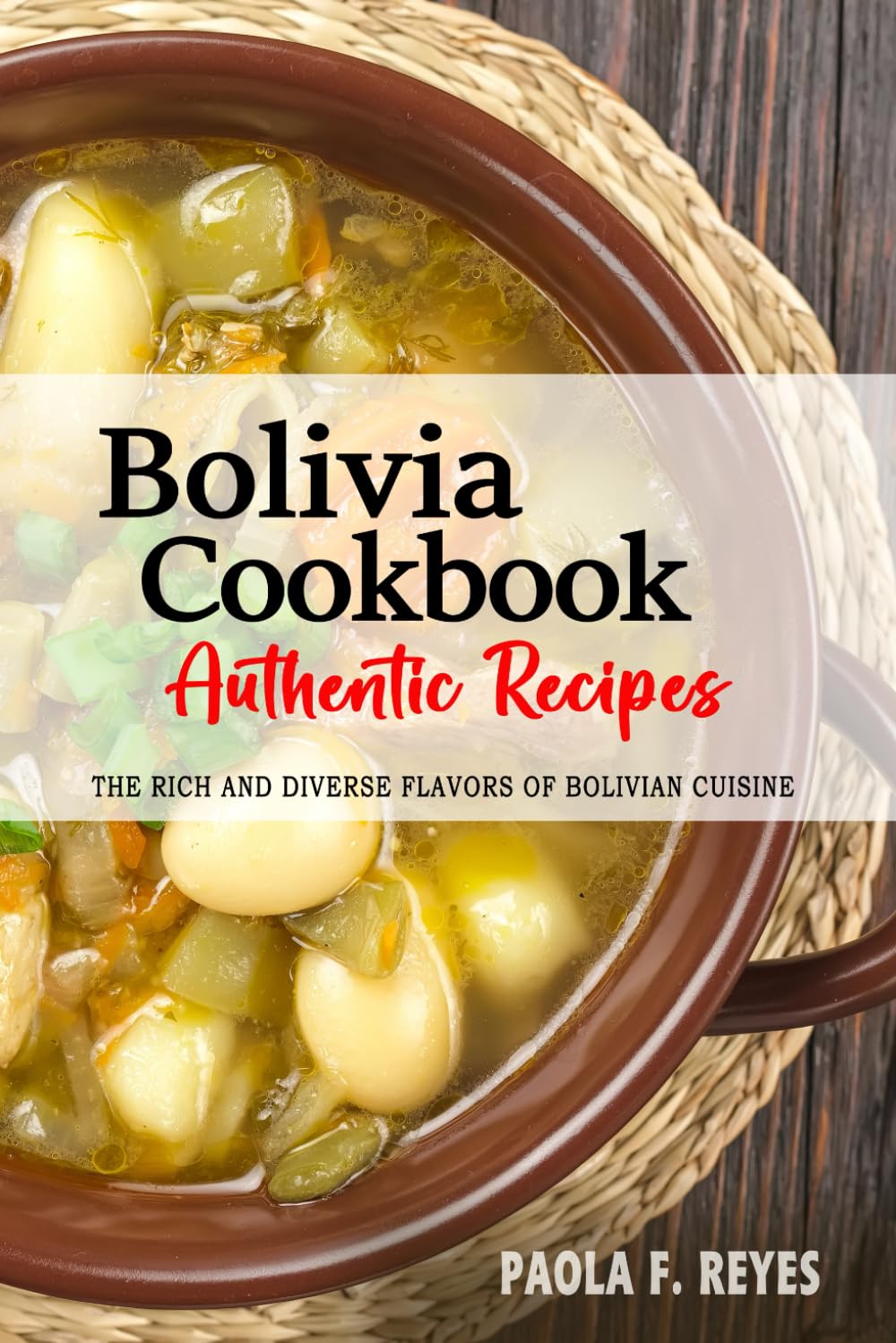 Bolivia Cookbook - Discover the Rich and Diverse Flavors of Bolivian Cuisine: The Collection of Traditional and Authentic Recipes from Bolivia Passed Down Through Generations