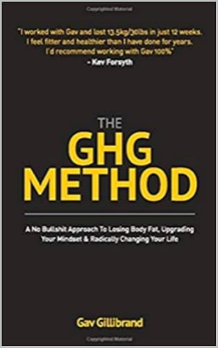 The GHG Method: A No “Bullshit” Approach To Losing Body Fat, Upgrading Your Mind Set &amp; Radically Changing Your Life.