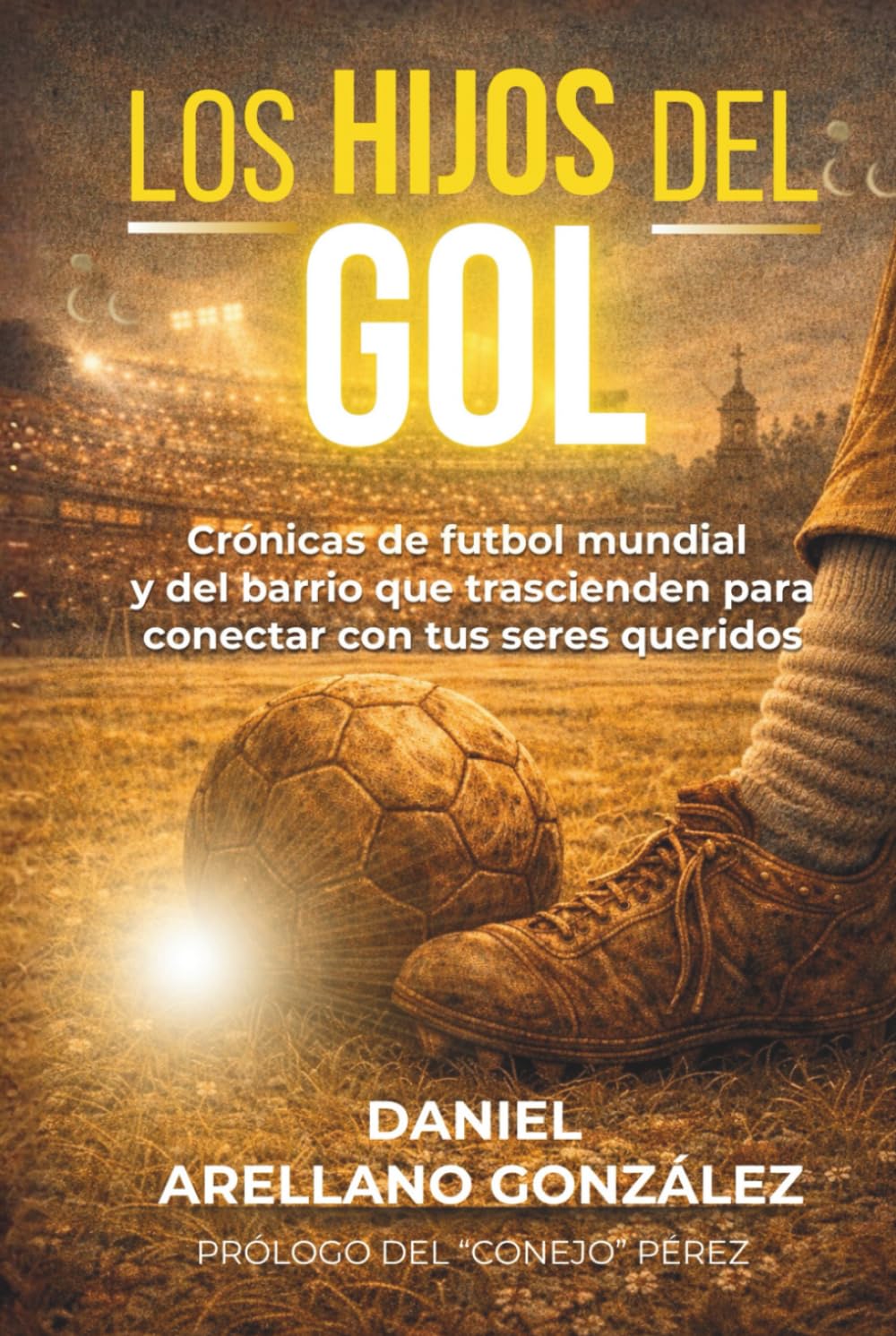 LOS HIJOS DEL GOL: Crónicas de futbol mundial y del barrio que trascienden para conectar con tus seres queridos