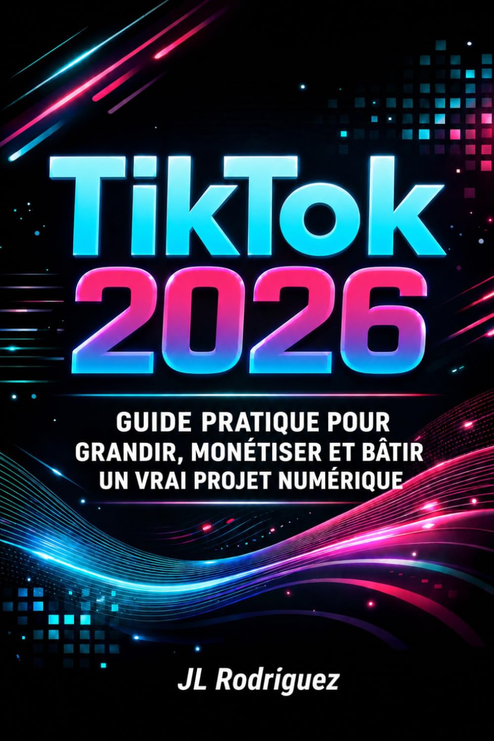 TIK TOK 2026: Guide Pratique pour Grandir, Monétiser et Bâtir un Vrai Projet Numérique