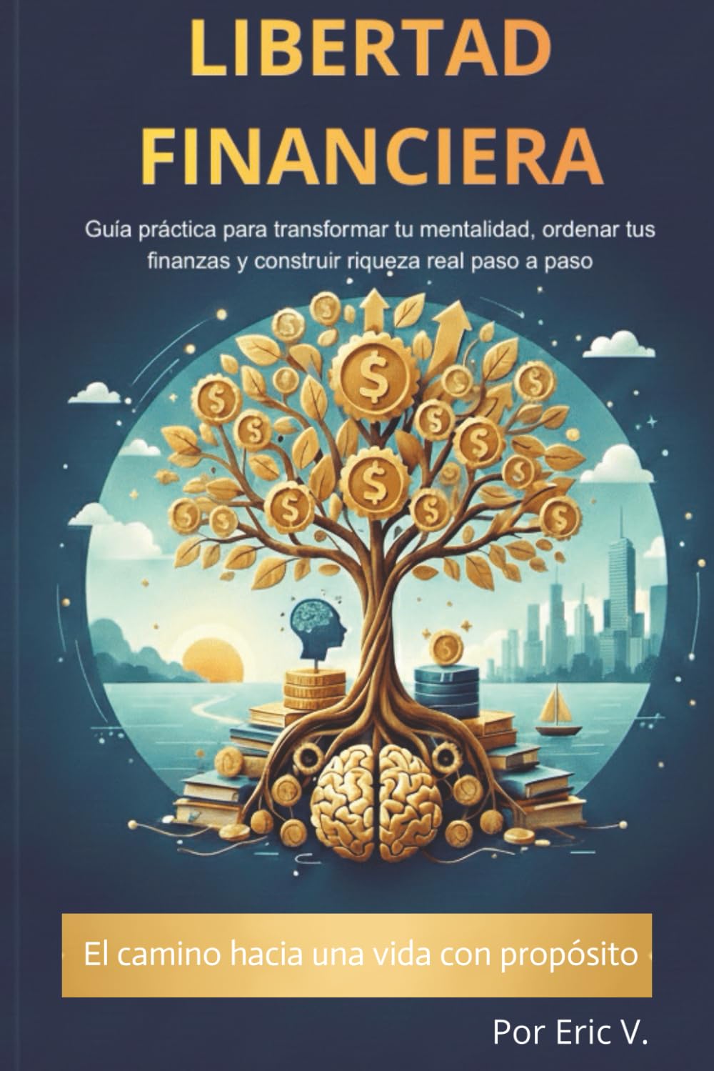 Libertad financiera: Guía práctica para transformar tu mentalidad, ordenar tus finanzas y construir riqueza real paso a paso