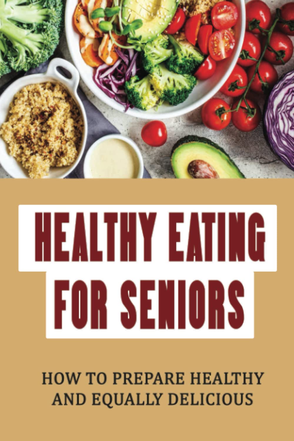 Healthy Eating For Seniors: How To Prepare Healthy And Equally Delicious