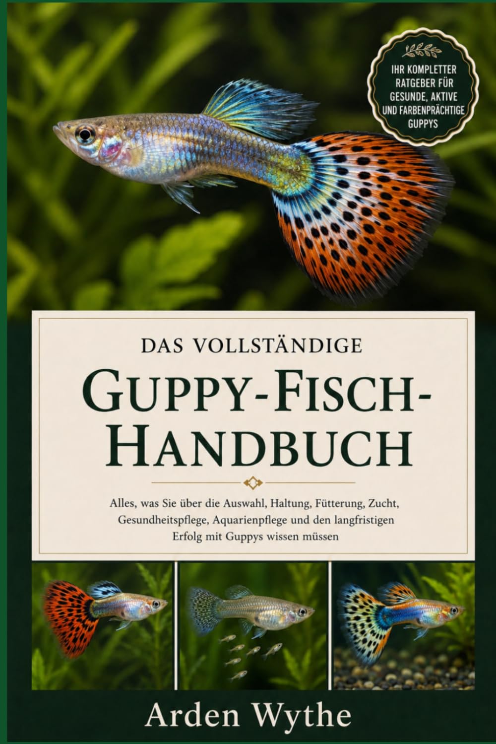 Das vollständige Guppy-Fisch- Handbuch: Alles, was Sie über die Auswahl, Haltung, Fütterung, Zucht, Gesundheitspflege, Aquarienpflege und den langfristigen Erfolg mit Guppys wissen müssen