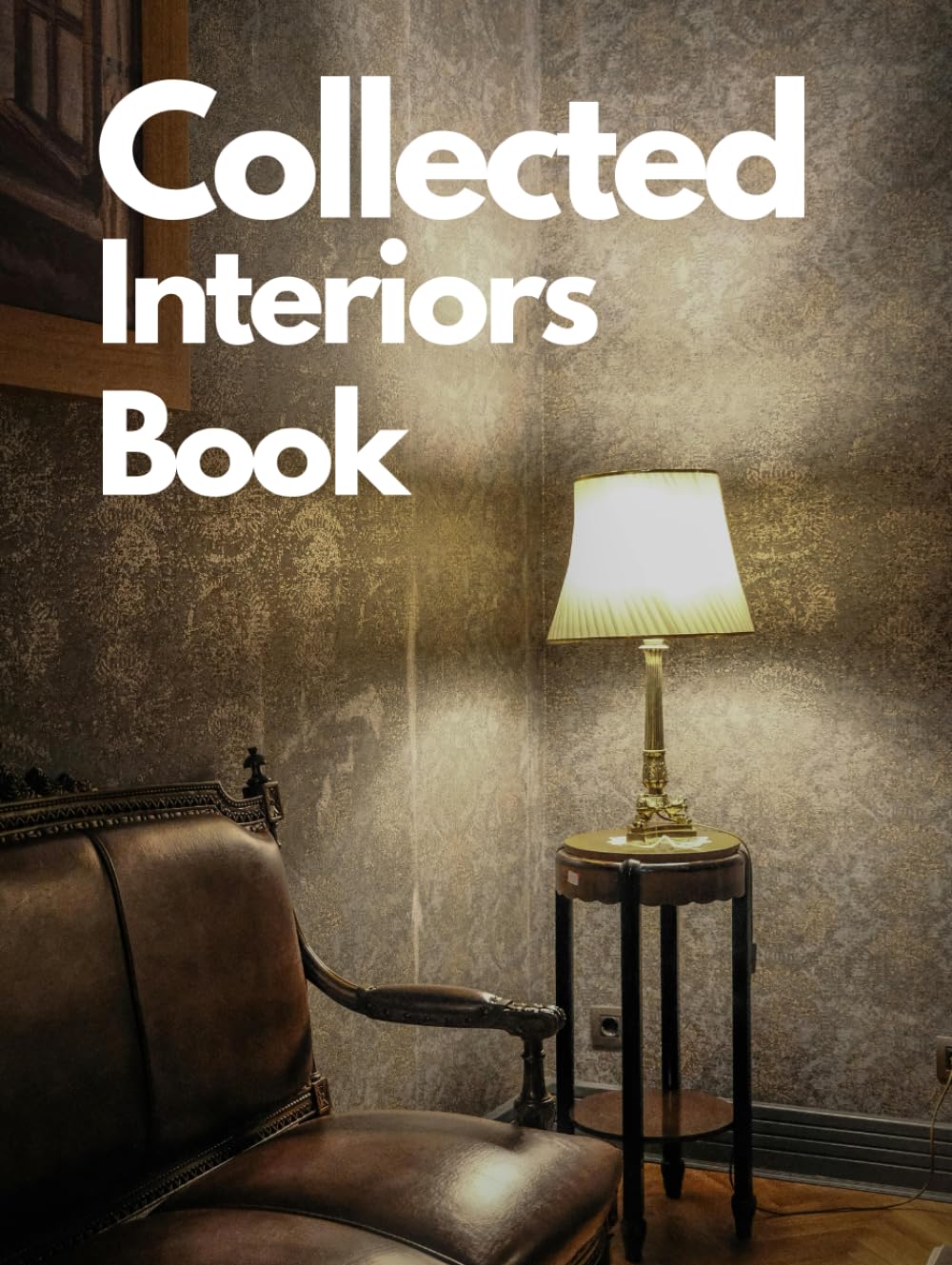 Collected Interiors Book : A Coffee Table Book Showcasing Beautiful Home Interiors, Living Rooms, Bedrooms and Timeless Modern Decor