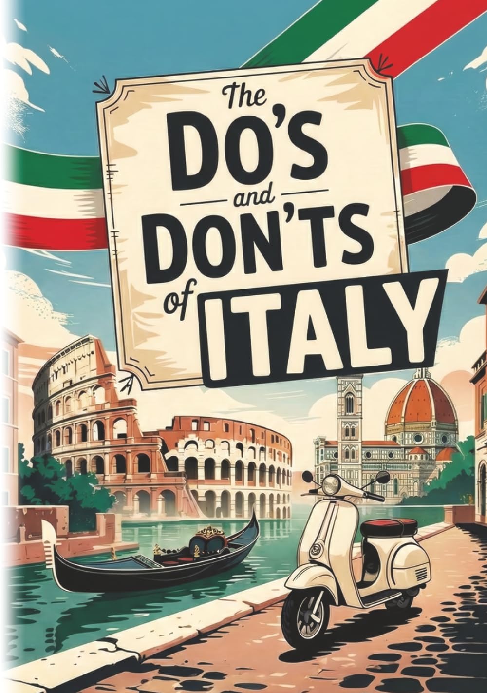 The Do's And Don'ts Of Italy: Italian Etiquette Made Easy For Visitors. Italy Travel Guide With Culture-Savvy Tips For Rome, Venice & Florence First-Timers.