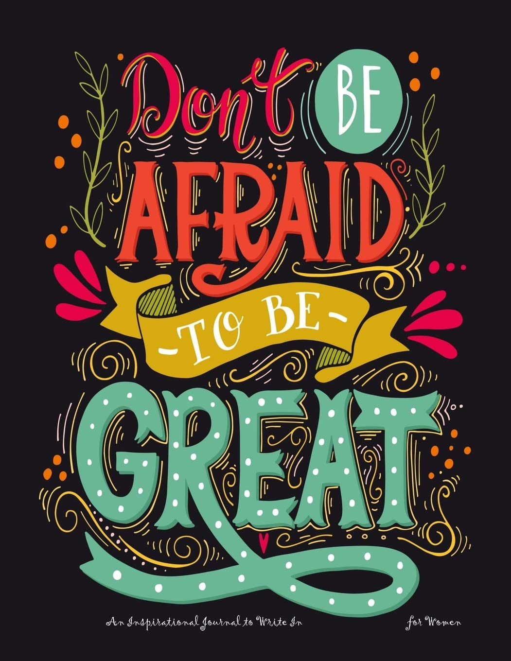 Dont't Be Afraid to be Great: An Inspirational Journal to Write In for Women