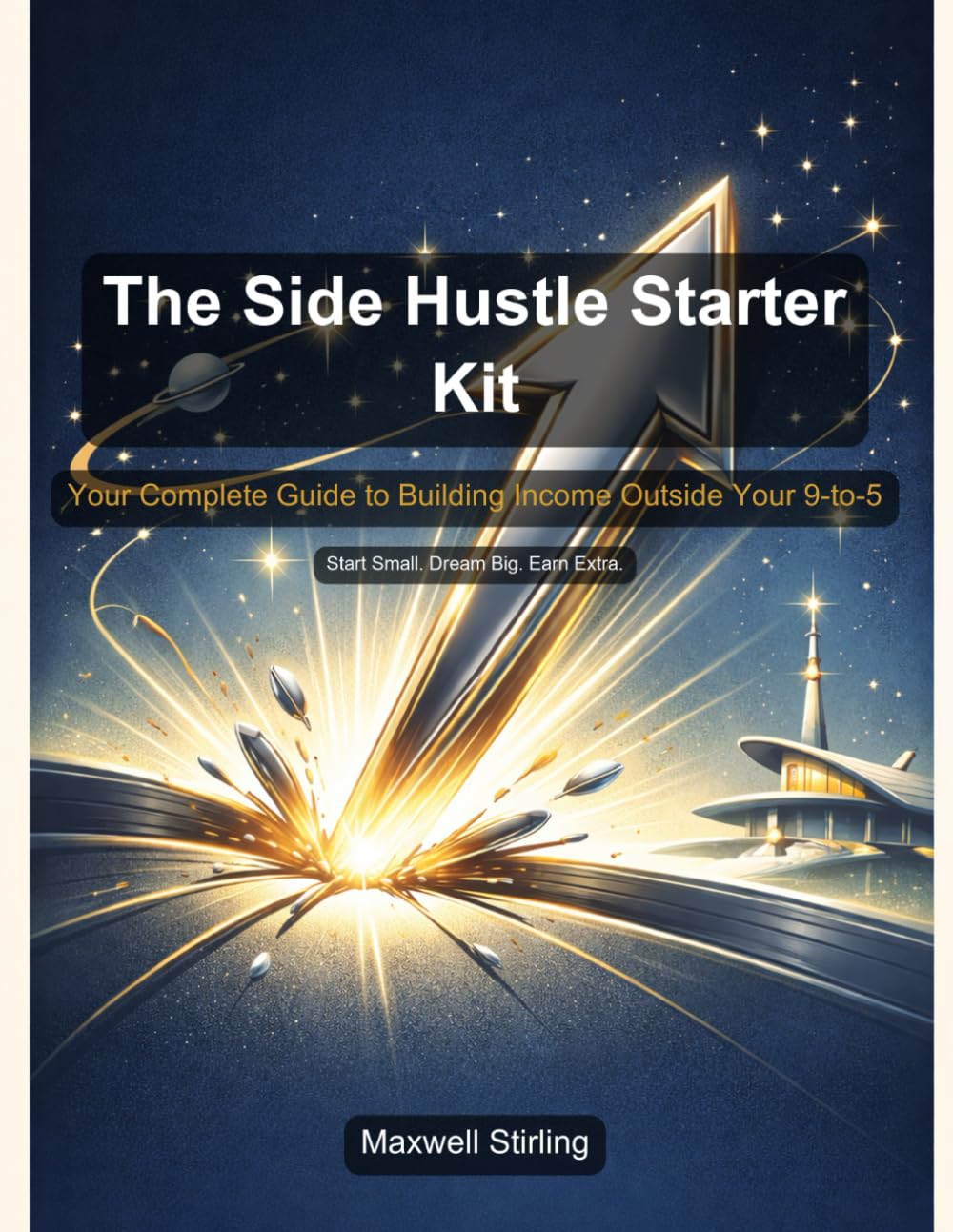 The Side Hustle Starter Kit: Your Complete Guide to Building Income Outside Your 9-to-5 (Practical Business Guides)