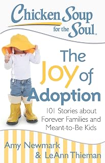 Chicken Soup for the Soul: The Joy of Adoption: 101 Stories about Forever Families and Meant-to-Be Kids