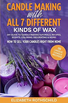Candle Making with All 7 Different Kinds of Wax DIY Guide to Candle Making Tutorials, Recipes, Scents, Coloring, Decorating & MORE! How to Sell Your Candles Right from Home
