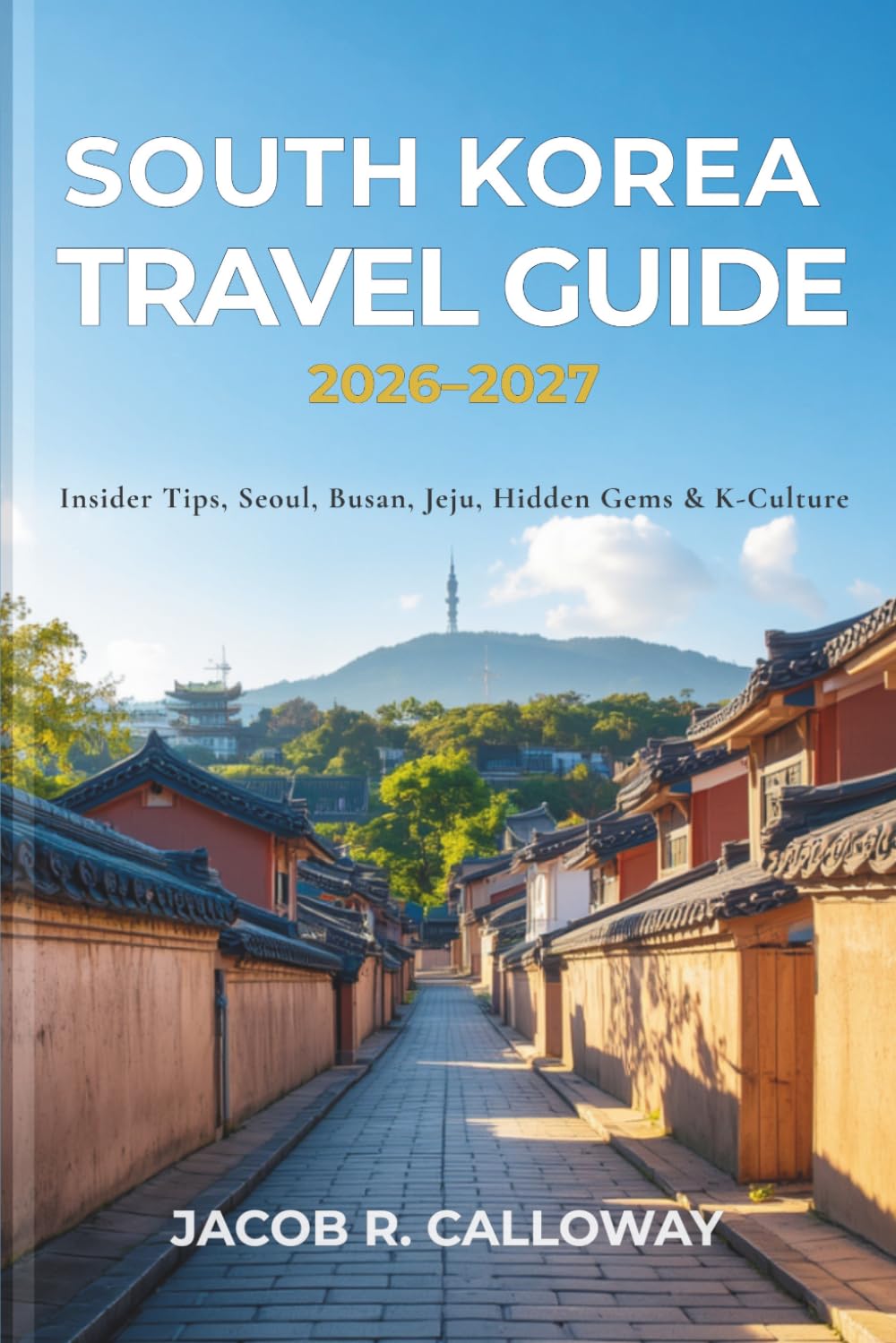 South Korea Travel Guide 2026/2027: The Complete Insider's Guide to Seoul, Busan, Jeju Island, Gyeongju, Korean Food, K-Culture, Hidden Gems, Budget Travel, and Unforgettable Itineraries