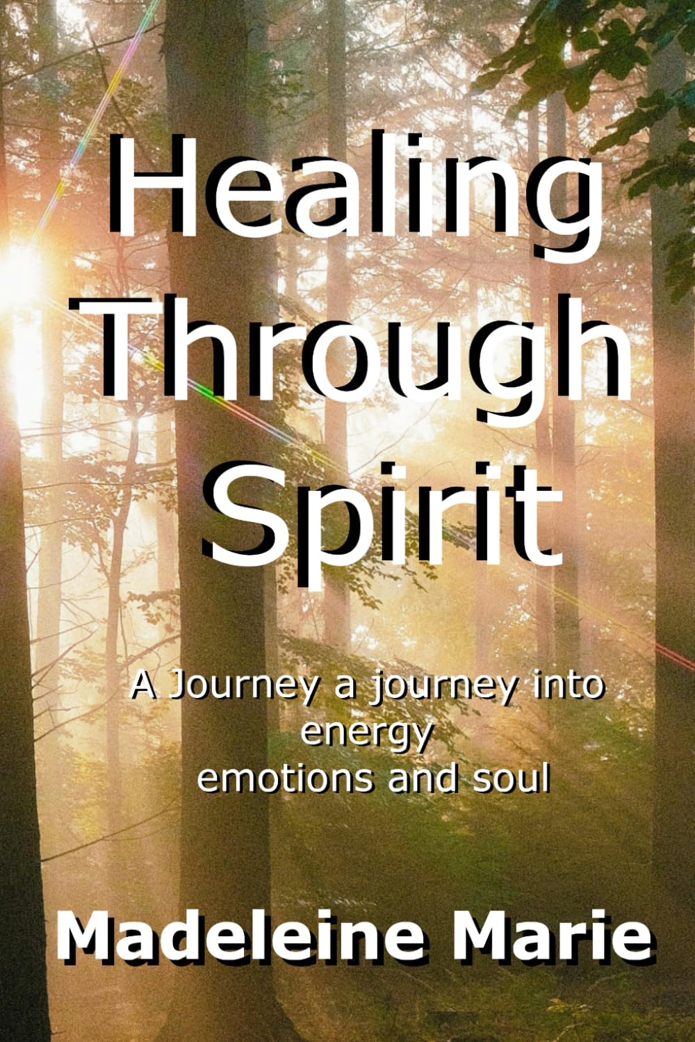 Healing Through Spirit: A Journey into Energy Emotions and Soul Madeleine Marie