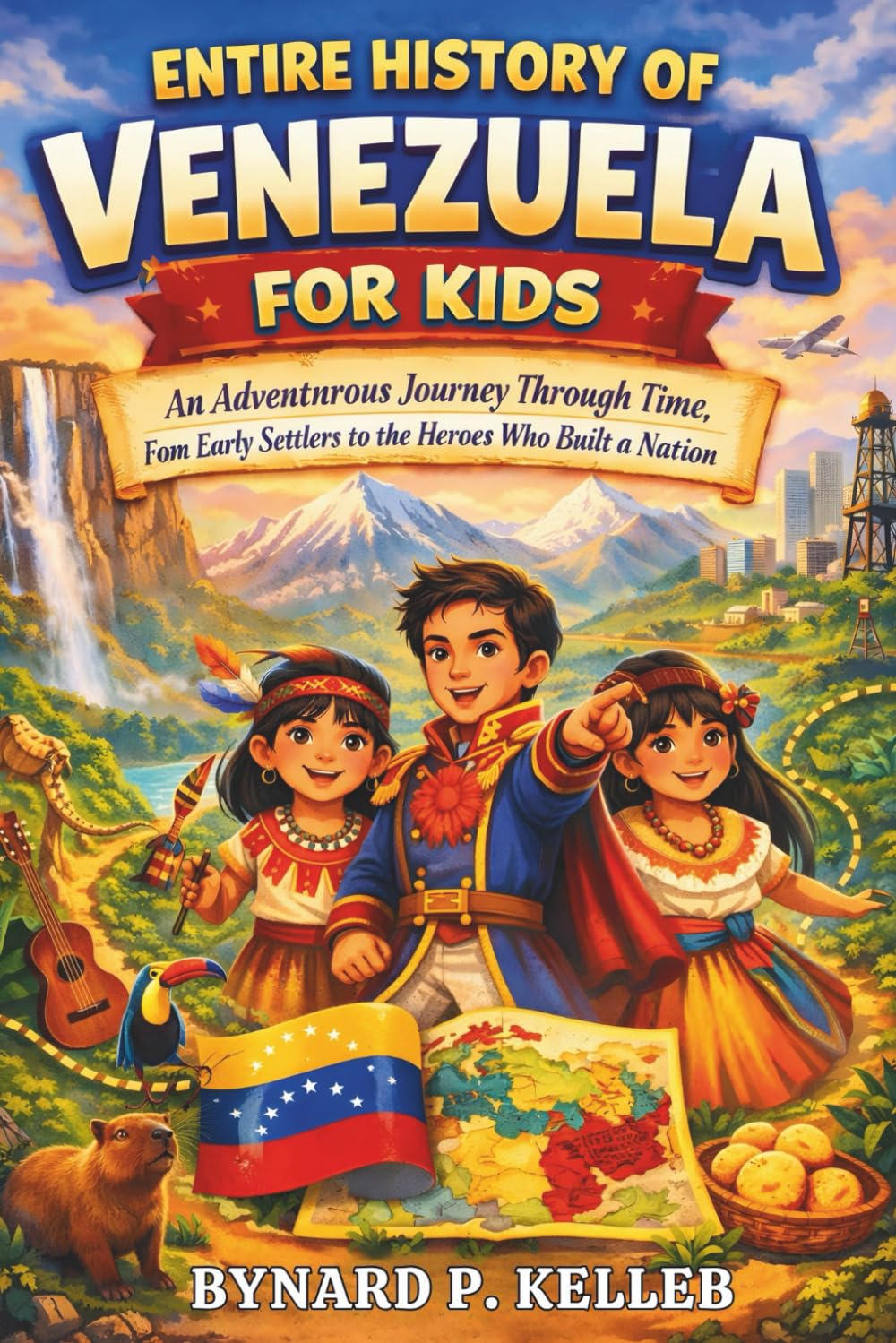 Entire History of Venezuela For Kids: An Adventurous Journey Through Time, from Early Settlers to the Heroes Who Built a Nation (Children History Book, Profession & Biography)