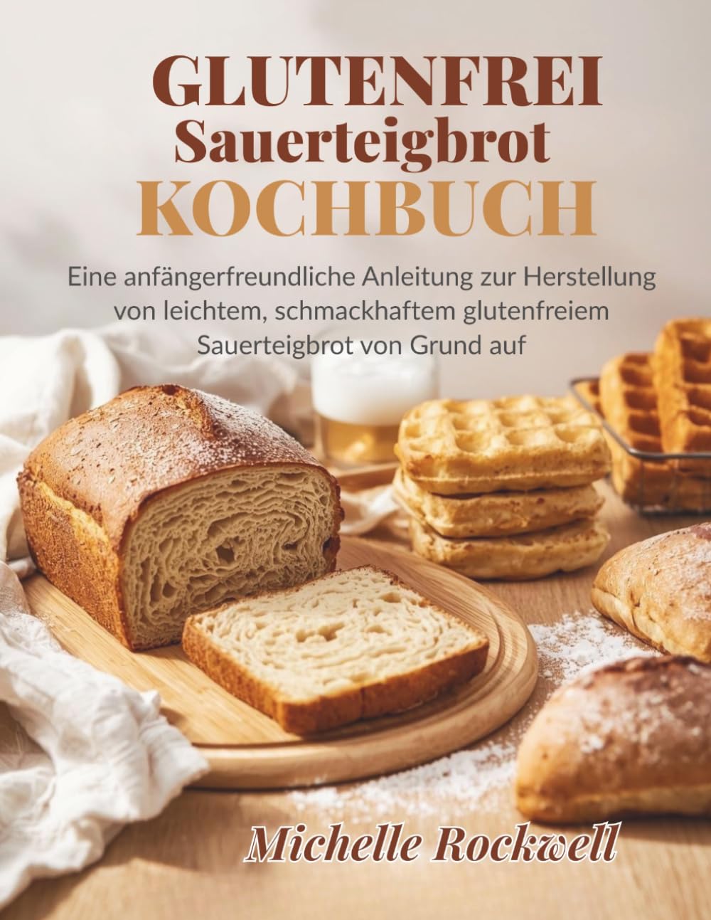 Glutenfreies Sauerteigbrot Kochbuch: Eine anfängerfreundliche Anleitung zur Herstellung von leichtem, schmackhaftem glutenfreiem Sauerteigbrot von Grund auf (The Gluten-Free Kitchen Collection)