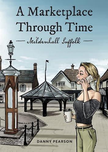 A Market Place Through Time: Mildenhall, Suffolk (History of Mildenhall, Suffolk)