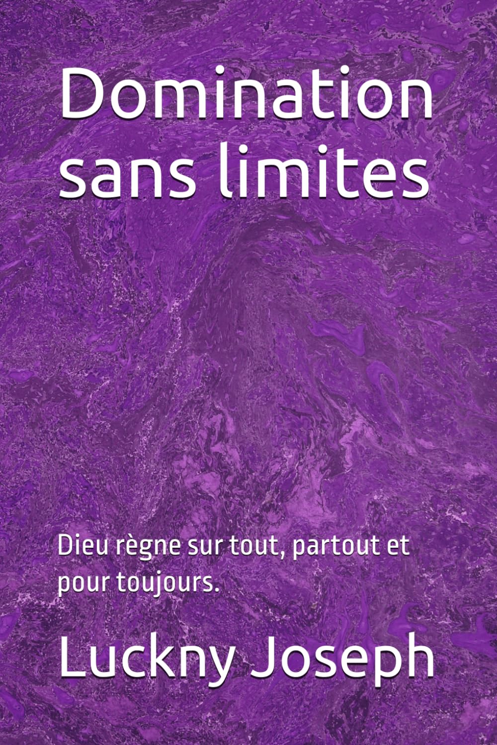 Domination sans limites: Dieu règne sur tout, par tout et pour toujours.