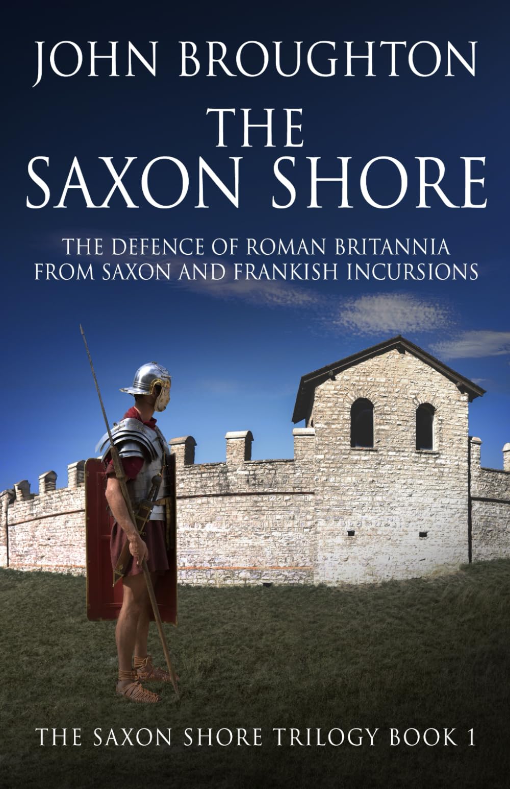 The Saxon Shore: The Defence Of Roman Britannia From Saxon And Frankish Incursions (The Saxon Shore Trilogy)