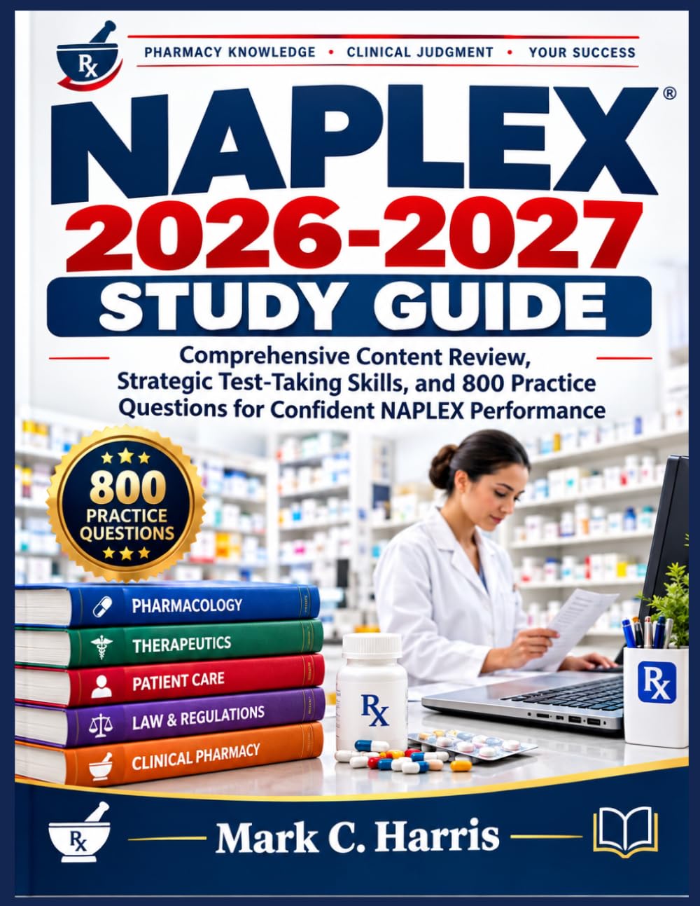 NAPLEX 2026-2027 STUDY GUIDE 2026-2027: Comprehensive Content Review, Strategic Test-Taking Skills, and 800 Practice Questions for Confident NAPLEX Performance