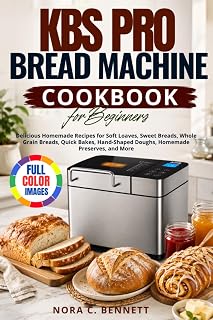 KBS Pro Bread Machine Cookbook for Beginners: Delicious Homemade Recipes for Soft Loaves, Sweet Breads, Whole Grain Breads, Quick Bakes, Hand-Shaped Doughs, Homemade Preserves, and More