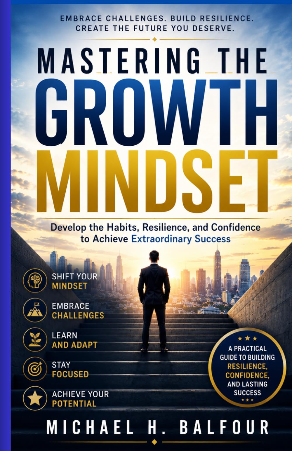 Mastering The Growth Mindset: Develop the Habits, Resilience, and Confidence to Achieve Extraordinary Success