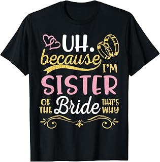 Uh Because I'm Sister of The Bride That's Why Happy Wedding T-Shirt
