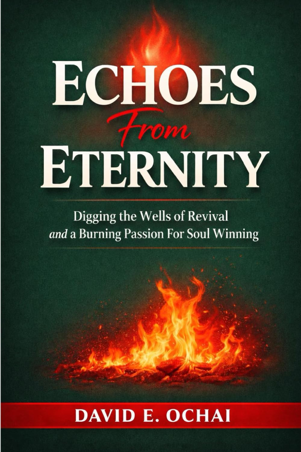 ECHOES FROM ETERNITY: Digging the Wells of Revival and a Burning Passion for Soul Winning