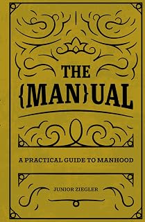 The Manual by Junior Ziegler: Practical Guide to Authentic Manhood – Reclaim True Masculinity