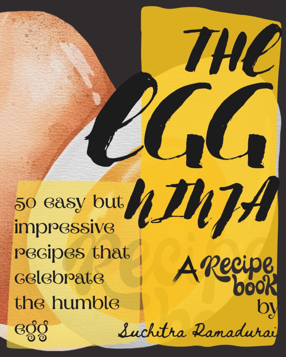 The Egg Ninja: A Recipe Book; 50 Easy but impressive Recipes that Celebrate the Humble Egg!